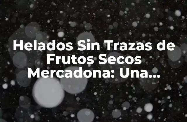 Helados sin Trazas de Frutos Secos Mercadona: una Opción Segura para Alérgicos