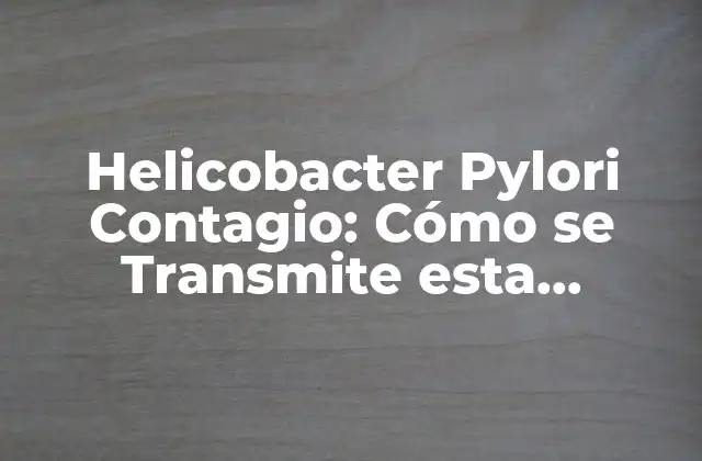 Helicobacter Pylori Contagio: Cómo Se Transmite Esta Bacteria 2 ¿Cómo se Adquiere la Infección por Helicobacter Pylori?