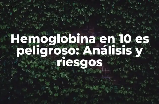 Hemoglobina en 10 es Peligroso: Análisis y Riesgos