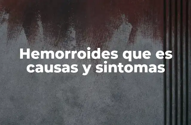 Hemorroides que es Causas y Sintomas