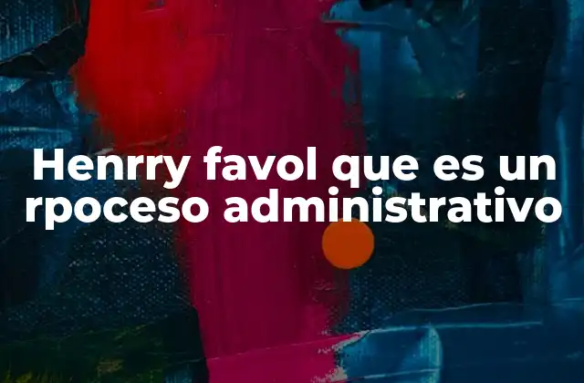 Henrry Favol que es un Rpoceso Administrativo