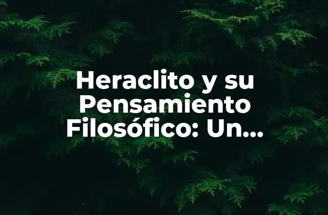 Heraclito y Su Pensamiento Filosófico: un Acercamiento a la Sabiduría Antigua