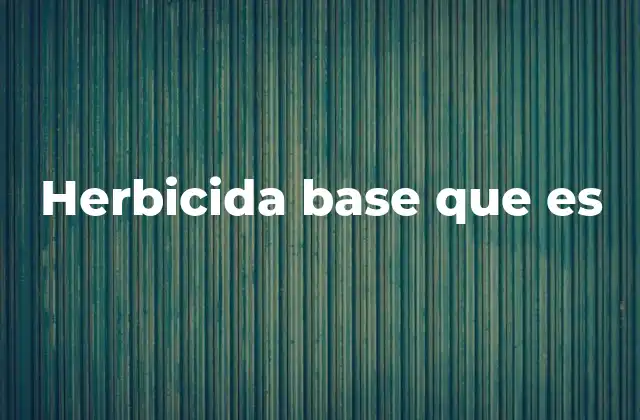 Herbicida Base que es 2 La importancia de los componentes activos en el control de malezas
