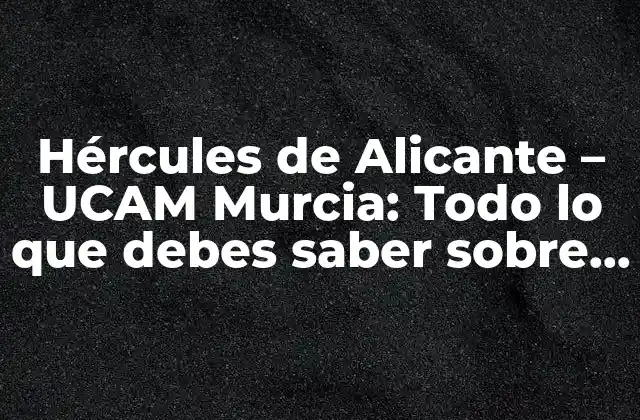 Hércules de Alicante – Ucam Murcia: Todo Lo que Debes Saber sobre el Club de Fútbol