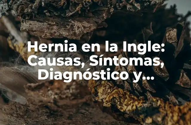 Hernia en la Ingle: Causas, Síntomas, Diagnóstico y Tratamiento