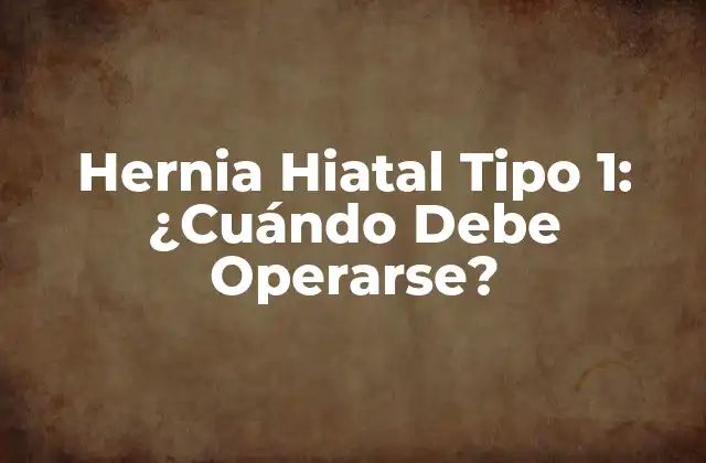 Hernia Hiatal Tipo 1: ¿cuándo Debe Operarse?