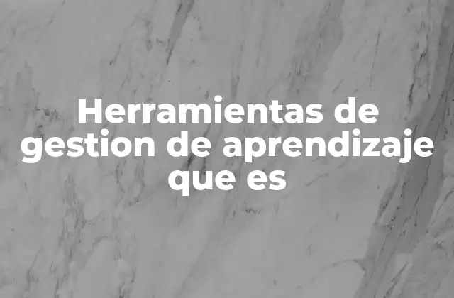 Herramientas de Gestion de Aprendizaje que es