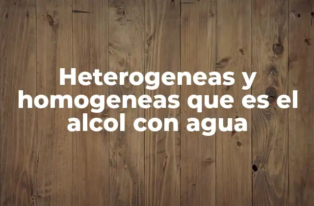 Heterogeneas y Homogeneas que es el Alcol con Agua