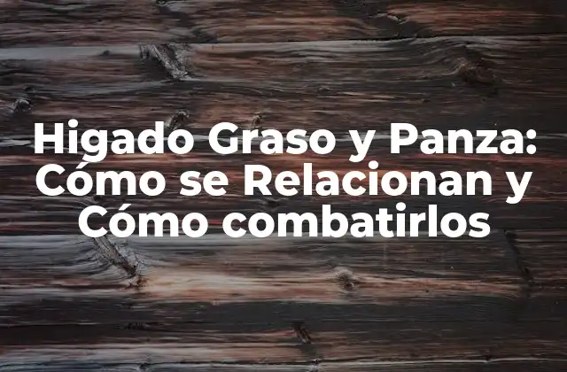 Higado Graso y Panza: Cómo Se Relacionan y Cómo Combatirlos