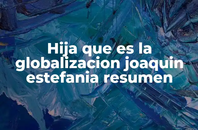Hija que es la Globalizacion Joaquin Estefania Resumen