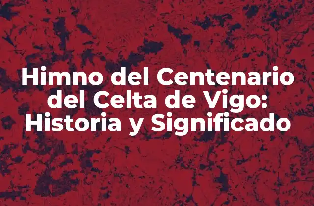 Himno Del Centenario Del Celta de Vigo: Historia y Significado
