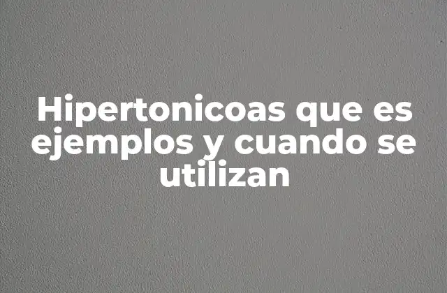 Hipertonicoas que es Ejemplos y Cuando Se Utilizan
