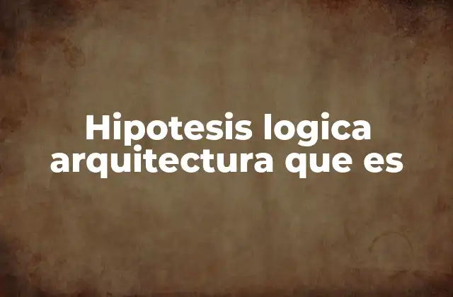 Hipotesis Logica Arquitectura que es