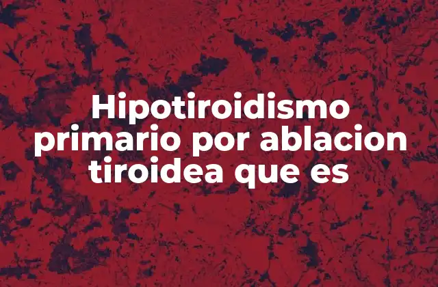 Hipotiroidismo Primario por Ablacion Tiroidea que es