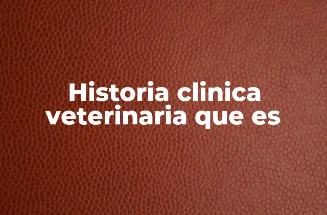 Historia Clinica Veterinaria que es