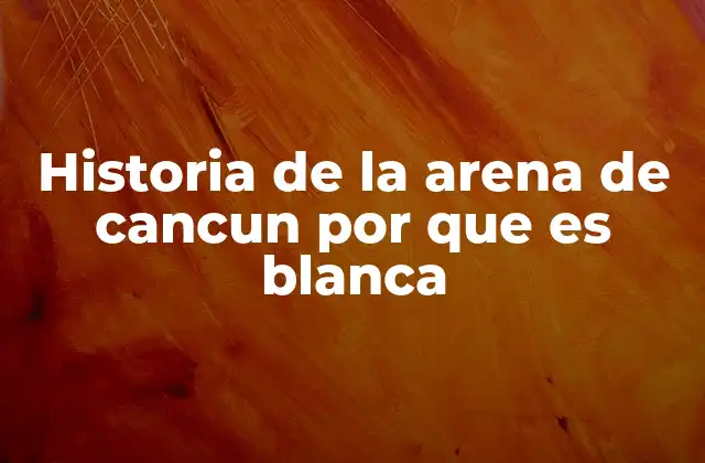 Historia de la Arena de Cancun por que es Blanca