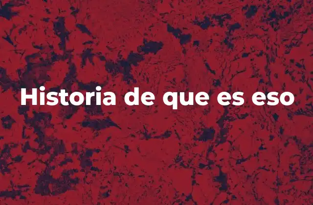 Historia de que es Eso