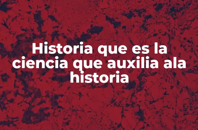 Historia que es la Ciencia que Auxilia Ala Historia