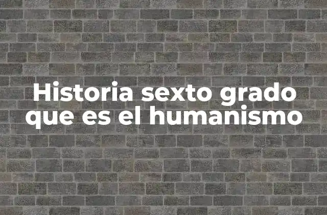Historia Sexto Grado que es el Humanismo
