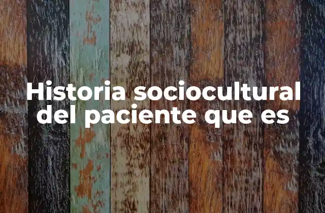 Historia Sociocultural Del Paciente que es