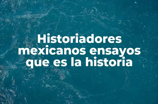 Historiadores Mexicanos Ensayos que es la Historia