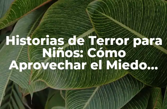 Historias de Terror para Niños: Cómo Aprovechar el Miedo para Fomentar la Imaginación