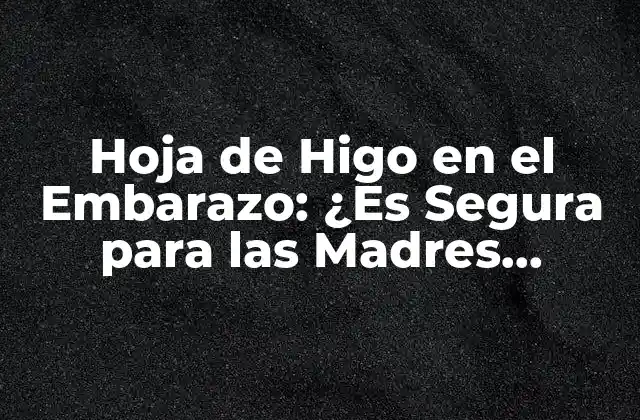 Hoja de Higo en el Embarazo: ¿es Segura para las Madres Embarazadas?