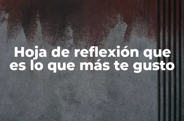 Hoja de Reflexión que es Lo que Más Te Gusto