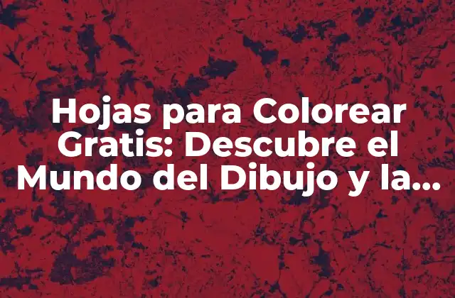 Hojas para Colorear Gratis: Descubre el Mundo Del Dibujo y la Relajación