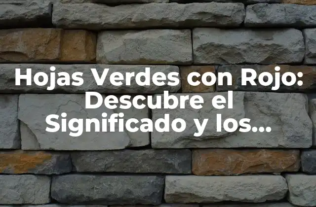 Hojas Verdes con Rojo: Descubre el Significado y los Beneficios de Esta Combinación de Colores