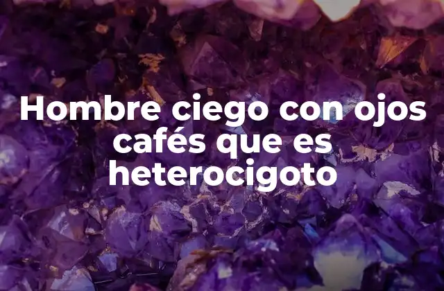 Hombre Ciego con Ojos Cafés que es Heterocigoto 2 La relación entre genética y visión: más allá del color de los ojos