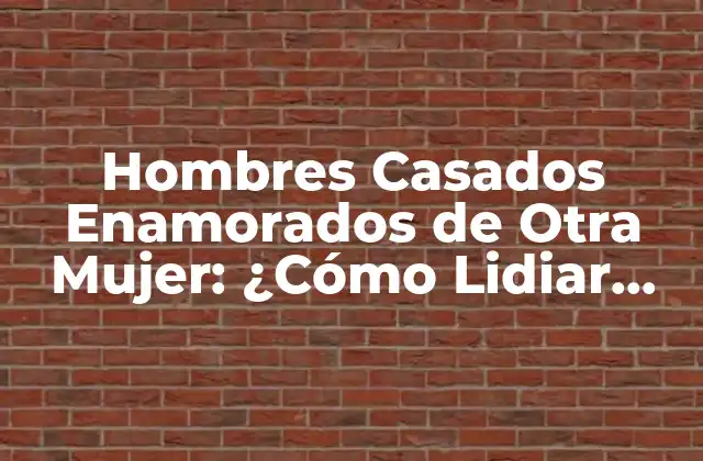 Hombres Casados Enamorados de Otra Mujer: ¿cómo Lidiar con la Infidelidad Emocional?
