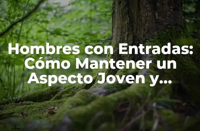 Hombres con Entradas: Cómo Mantener un Aspecto Joven y Atractivo