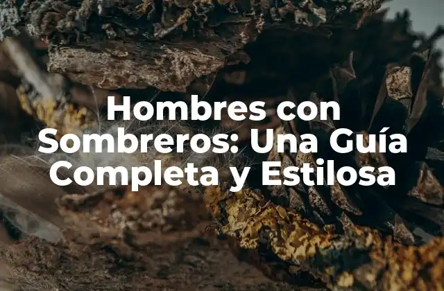 Hombres con Sombreros: una Guía Completa y Estilosa