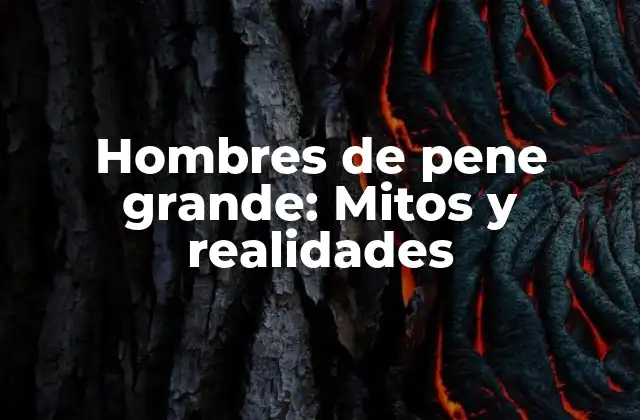 Hombres de Pene Grande: Mitos y Realidades