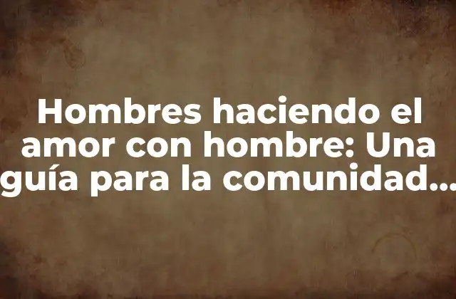Hombres Haciendo el Amor con Hombre: una Guía para la Comunidad Lgbtq+