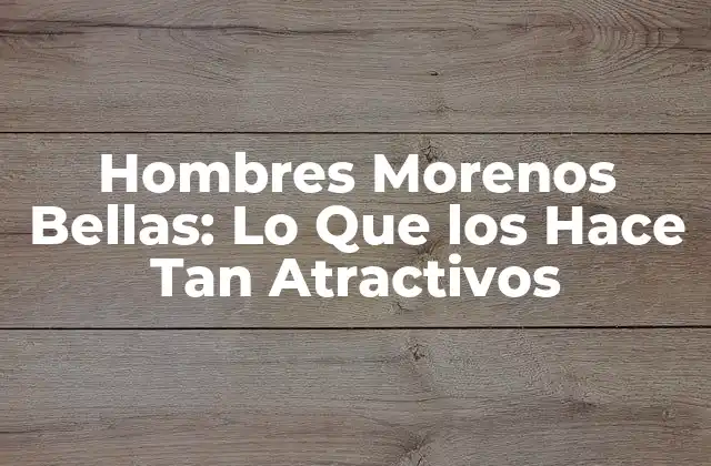 Hombres Morenos Bellas: Lo que los Hace Tan Atractivos 2 La Belleza Física de los Hombres Morenos Bellas