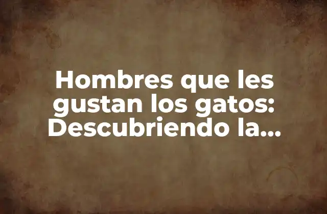 Hombres que Les Gustan los Gatos: Descubriendo la Verdad Detrás Del Estereotipo