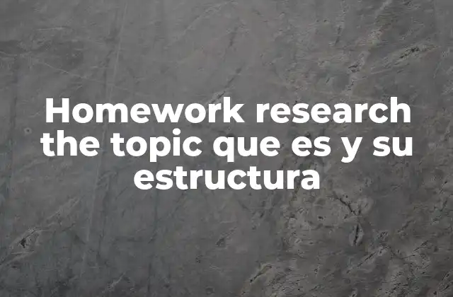 Homework Research The Topic que es y Su Estructura