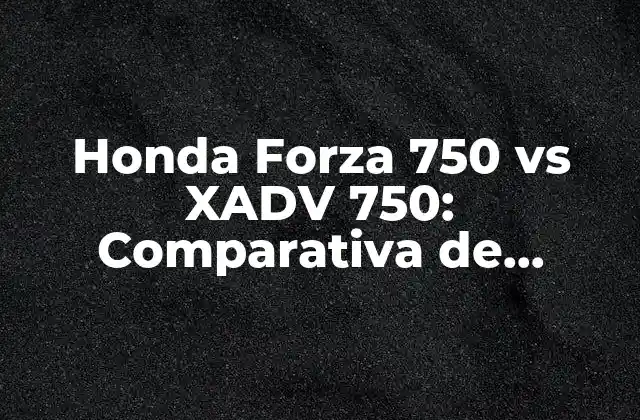 Honda Forza 750 Vs Xadv 750: Comparativa de Scooters de Gran Turismo 2 Diseño y Estilismo: ¿Cuál es la Diferencia entre la Forza 750 y la XADV 750?