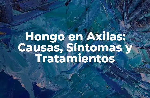 Hongo en Axilas: Causas, Síntomas y Tratamientos