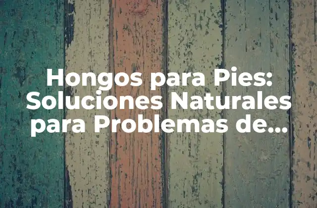 Hongos para Pies: Soluciones Naturales para Problemas de Salud 2 ¿Qué son los Hongos para Pies?
