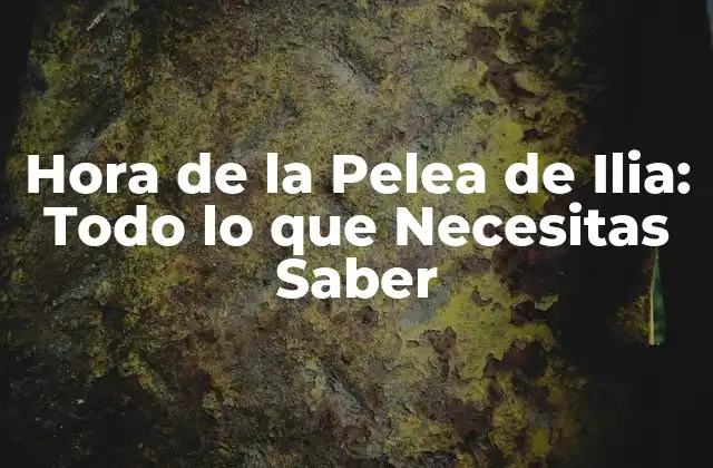 Hora de la Pelea de Ilia: Todo Lo que Necesitas Saber