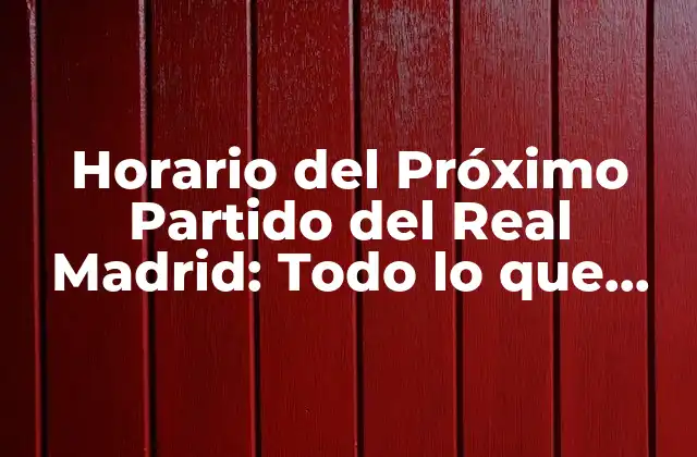 ¿Cuál es la Mejor Manera de Encontrar el Horario del Próximo Partido del Real Madrid?