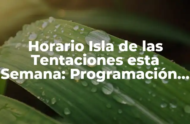 Horario Isla de las Tentaciones Esta Semana: Programación y Novedades
