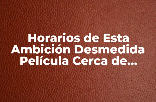 Horarios de Esta Ambición Desmedida Película Cerca de Madrid