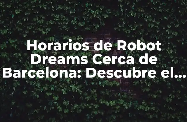 Horarios de Robot Dreams Cerca de Barcelona: Descubre el Futuro Del Entretenimiento