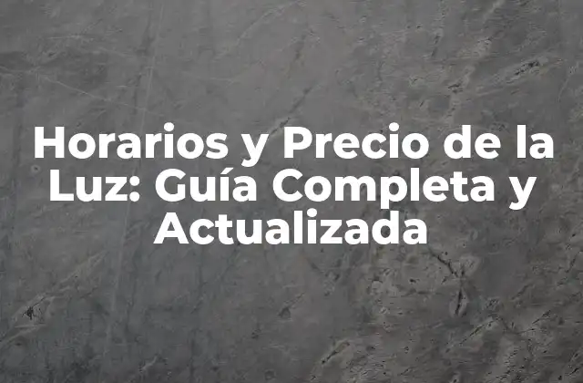 Horarios y Precio de la Luz: Guía Completa y Actualizada
