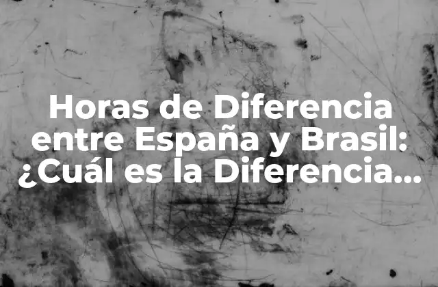 Horas de Diferencia entre España y Brasil: ¿cuál es la Diferencia Horaria Exacta?