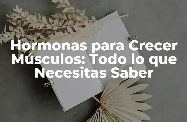 Hormonas para Crecer Músculos: Todo Lo que Necesitas Saber